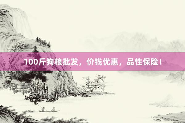 100斤狗粮批发，价钱优惠，品性保险！
